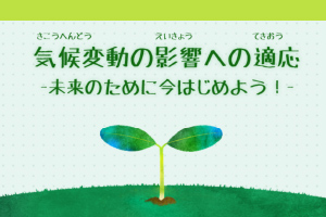 「気候変動の影響への適応-未来のために今はじめよう！-」